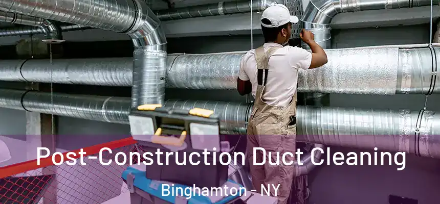 Post-Construction Duct Cleaning Binghamton - NY